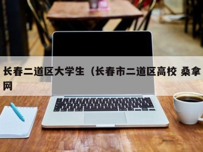 义乌长春二道区大学生（长春市二道区高校 桑拿网