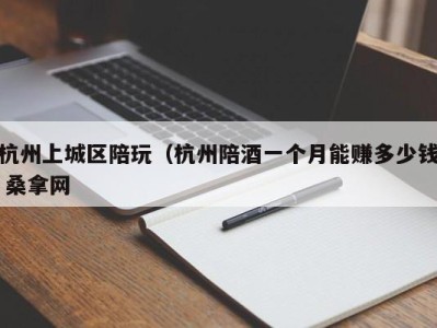 义乌杭州上城区陪玩（杭州陪酒一个月能赚多少钱 桑拿网