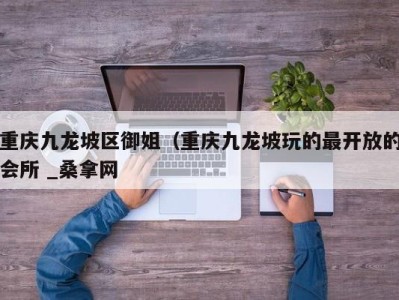 义乌重庆九龙坡区御姐（重庆九龙坡玩的最开放的会所 _桑拿网