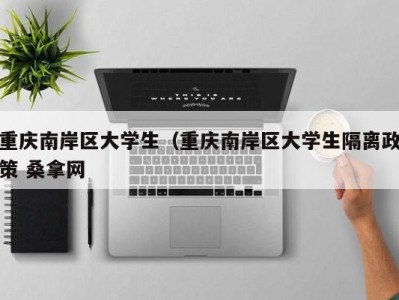 义乌重庆南岸区大学生（重庆南岸区大学生隔离政策 桑拿网