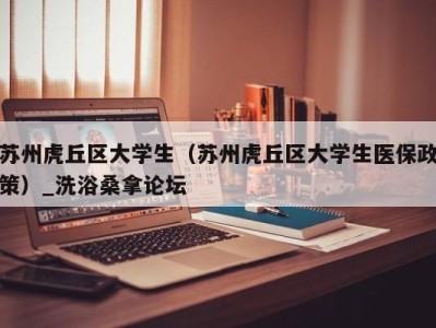 义乌苏州虎丘区大学生（苏州虎丘区大学生医保政策）_洗浴桑拿论坛