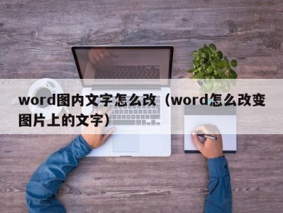 义乌word图内文字怎么改（word怎么改变图片上的文字）