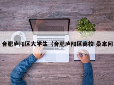 义乌合肥庐阳区大学生（合肥庐阳区高校 桑拿网