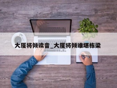 义乌大厦将倾读音_大厦将倾谁堪栋梁 