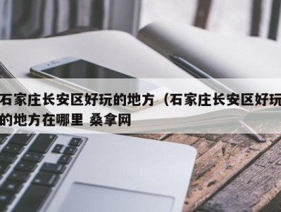 义乌石家庄长安区好玩的地方（石家庄长安区好玩的地方在哪里 桑拿网