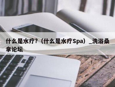 义乌什么是水疗?（什么是水疗Spa）_洗浴桑拿论坛