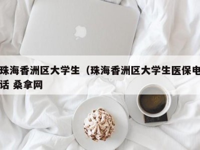 义乌珠海香洲区大学生（珠海香洲区大学生医保电话 桑拿网