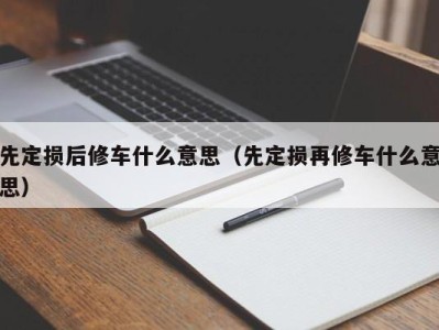 义乌先定损后修车什么意思（先定损再修车什么意思）