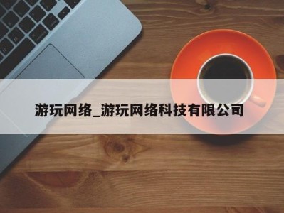 义乌游玩网络_游玩网络科技有限公司 