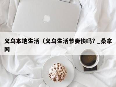 义乌本地生活（义乌生活节奏快吗? _桑拿网