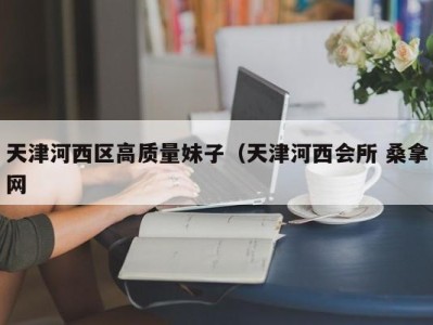 义乌天津河西区高质量妹子（天津河西会所 桑拿网