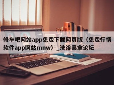 义乌修车吧网站app免费下载网页版（免费行情软件app网站mnw）_洗浴桑拿论坛