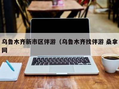 义乌乌鲁木齐新市区伴游（乌鲁木齐找伴游 桑拿网