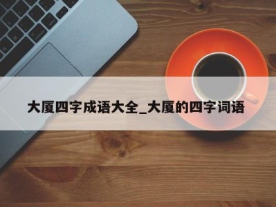 义乌大厦四字成语大全_大厦的四字词语 