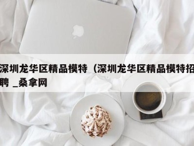 义乌深圳龙华区精品模特（深圳龙华区精品模特招聘 _桑拿网