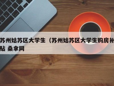 义乌苏州姑苏区大学生（苏州姑苏区大学生购房补贴 桑拿网