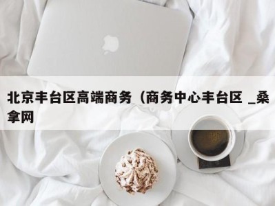 义乌北京丰台区高端商务（商务中心丰台区 _桑拿网