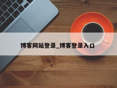 义乌博客网站登录_博客登录入口 