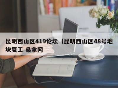 义乌昆明西山区419论坛（昆明西山区48号地块复工 桑拿网