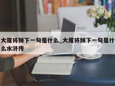 义乌大厦将倾下一句是什么_大厦将倾下一句是什么水浒传 