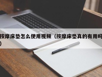 义乌按摩床垫怎么使用视频（按摩床垫真的有用吗）