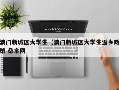 义乌澳门新城区大学生（澳门新城区大学生返乡政策 桑拿网