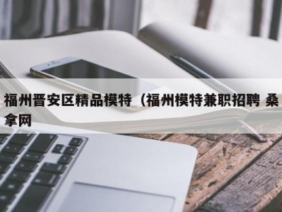 义乌福州晋安区精品模特（福州模特兼职招聘 桑拿网