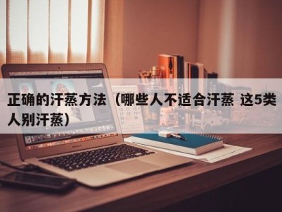 义乌正确的汗蒸方法（哪些人不适合汗蒸 这5类人别汗蒸）