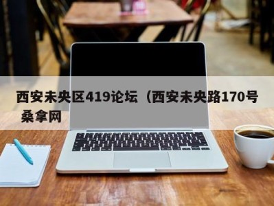 义乌西安未央区419论坛（西安未央路170号 桑拿网