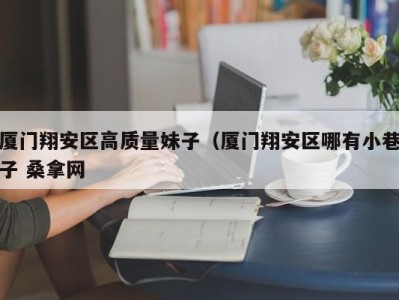 义乌厦门翔安区高质量妹子（厦门翔安区哪有小巷子 桑拿网