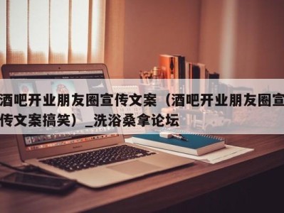 义乌酒吧开业朋友圈宣传文案（酒吧开业朋友圈宣传文案搞笑）_洗浴桑拿论坛