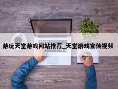 义乌游玩天堂游戏网站推荐_天堂游戏宣传视频 