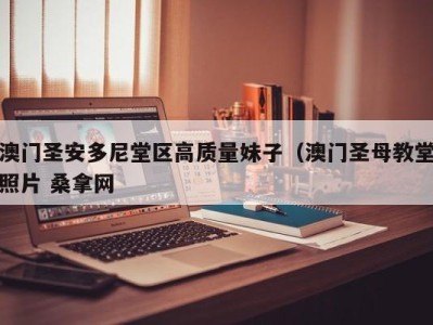 义乌澳门圣安多尼堂区高质量妹子（澳门圣母教堂照片 桑拿网