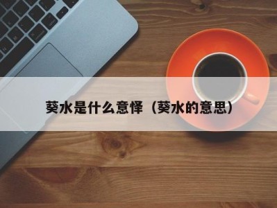 义乌葵水是什么意怿（葵水的意思）