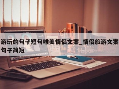 义乌游玩的句子短句唯美情侣文案_情侣旅游文案句子简短 