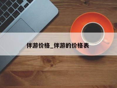 义乌伴游价格_伴游的价格表 