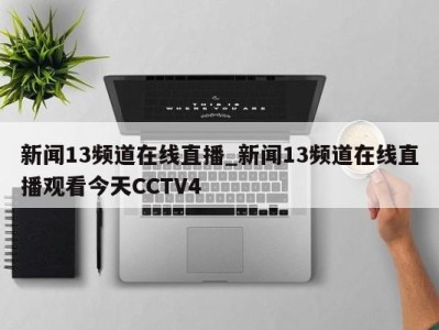 义乌新闻13频道在线直播_新闻13频道在线直播观看今天CCTV4 