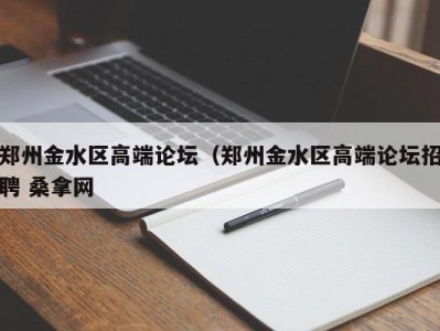 义乌郑州金水区高端论坛（郑州金水区高端论坛招聘 桑拿网