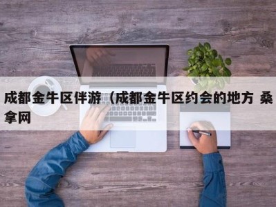 义乌成都金牛区伴游（成都金牛区约会的地方 桑拿网