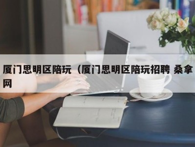 义乌厦门思明区陪玩（厦门思明区陪玩招聘 桑拿网