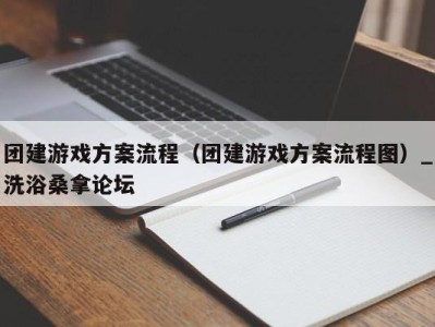 义乌团建游戏方案流程（团建游戏方案流程图）_洗浴桑拿论坛