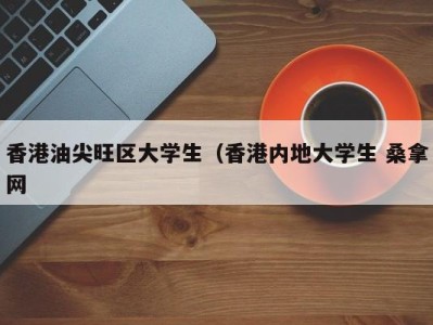 义乌香港油尖旺区大学生（香港内地大学生 桑拿网