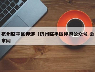 义乌杭州临平区伴游（杭州临平区伴游公众号 桑拿网