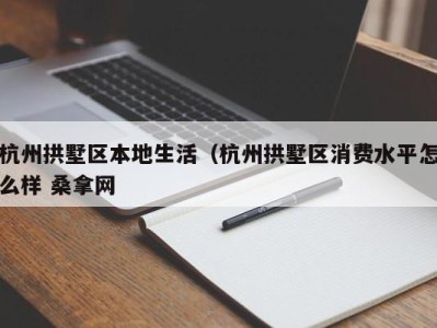 义乌杭州拱墅区本地生活（杭州拱墅区消费水平怎么样 桑拿网