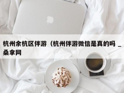 义乌杭州余杭区伴游（杭州伴游微信是真的吗 _桑拿网