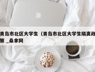 义乌青岛市北区大学生（青岛市北区大学生隔离政策 _桑拿网