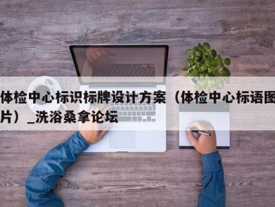 义乌体检中心标识标牌设计方案（体检中心标语图片）_洗浴桑拿论坛