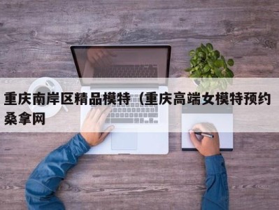 义乌重庆南岸区精品模特（重庆高端女模特预约 桑拿网