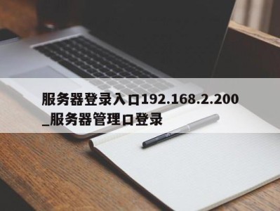 义乌服务器登录入口192.168.2.200_服务器管理口登录 