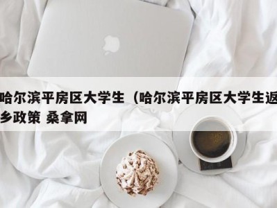 义乌哈尔滨平房区大学生（哈尔滨平房区大学生返乡政策 桑拿网